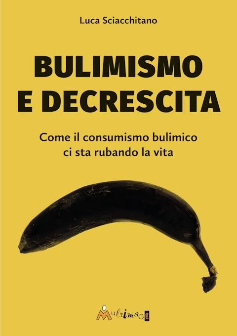 Bulimismo e decrescita - Come il consumismo bulimico ci sta rubando la vita